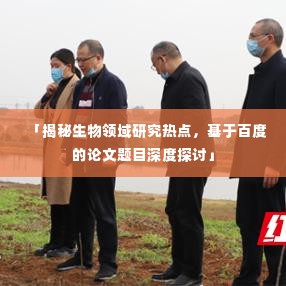 「揭秘生物领域研究热点,基于百度的论文题目深度探讨」