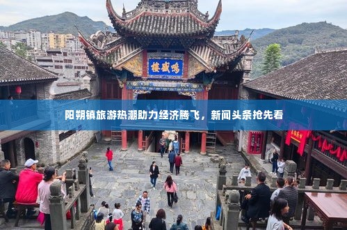 阳朔镇旅游热潮助力经济腾飞,新闻头条抢先看