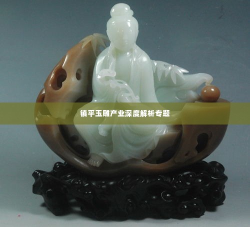镇平玉雕产业深度解析专题