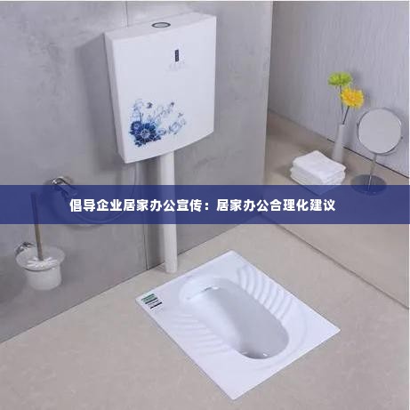 倡导企业居家办公宣传：居家办公合理化建议 