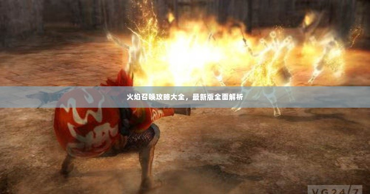 火焰召唤攻略大全，最新版全面解析