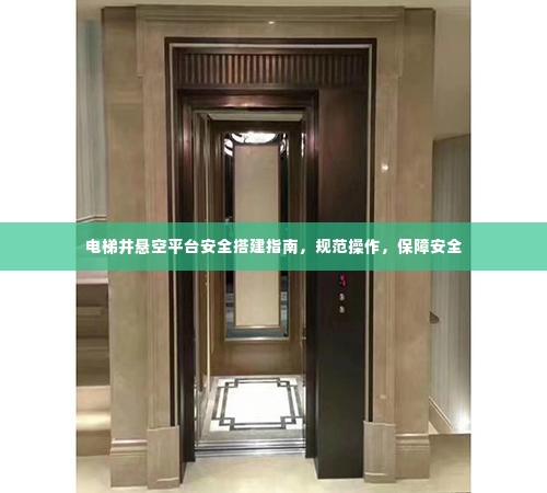电梯井悬空平台安全搭建指南，规范操作，保障安全