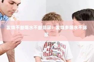 发烧不断喝水不断排尿：发烧多喝水不排尿 