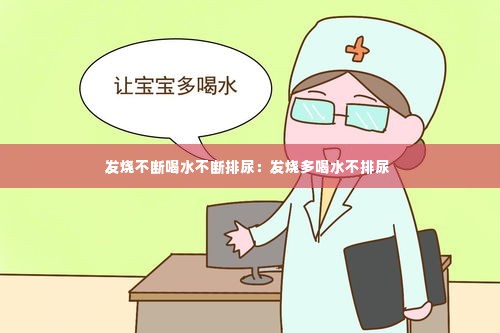 发烧不断喝水不断排尿:发烧多喝水不排尿