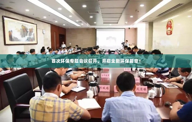 首次环保专题会议召开，开启全新环保篇章！