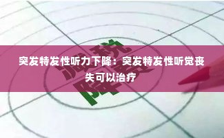 突发特发性听力下降:突发特发性听觉丧失可以治疗