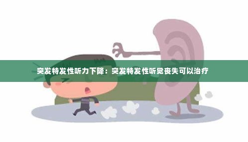突发特发性听力下降:突发特发性听觉丧失可以治疗