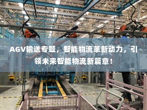 AGV输送专题,智能物流革新动力,引领未来智能物流新篇章!