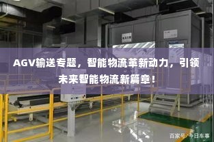 AGV输送专题,智能物流革新动力,引领未来智能物流新篇章!