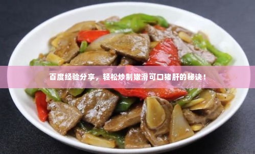 百度经验分享，轻松炒制嫩滑可口猪肝的秘诀！