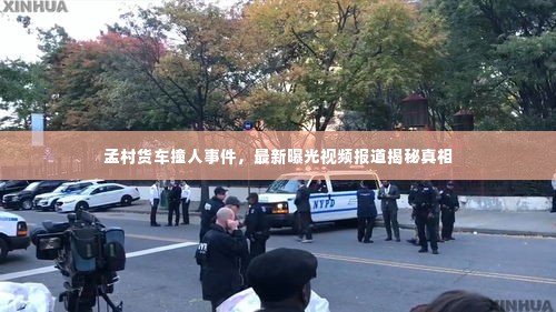 孟村货车撞人事件,最新曝光视频报道揭秘真相