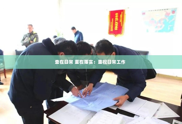 查在日常 重在落实:重视日常工作