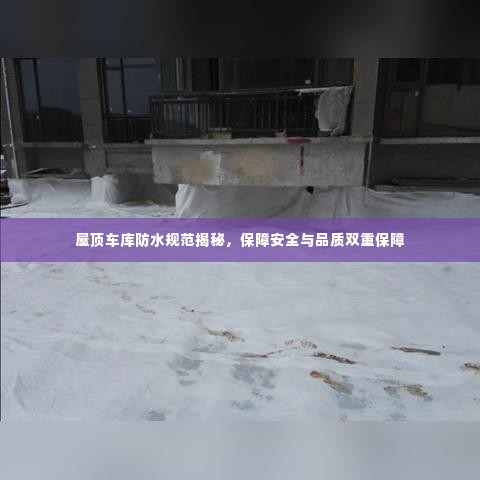 屋顶车库防水规范揭秘，保障安全与品质双重保障