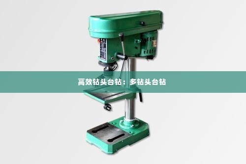 高效钻头台钻:多钻头台钻