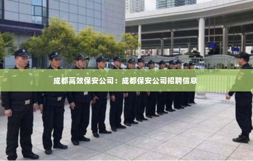 成都高效保安公司：成都保安公司招聘信息 