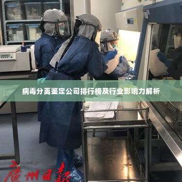 病毒分离鉴定公司排行榜及行业影响力解析