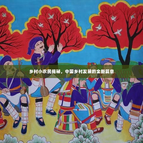 乡村小农民揭秘，中国乡村发展的全新篇章