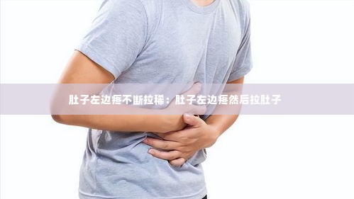 肚子左边疼不断拉稀:肚子左边疼然后拉肚子