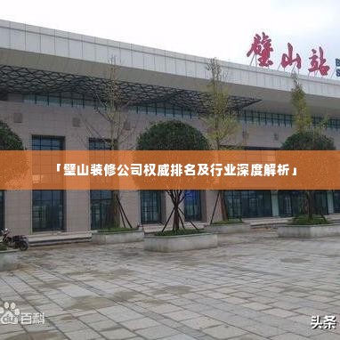 「璧山装修公司权威排名及行业深度解析」