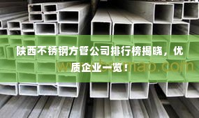 陕西不锈钢方管公司排行榜揭晓，优质企业一览！