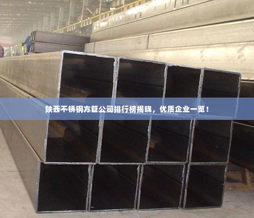 陕西不锈钢方管公司排行榜揭晓,优质企业一览!