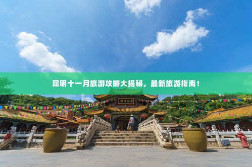 昆明十一月旅游攻略大揭秘，最新旅游指南！