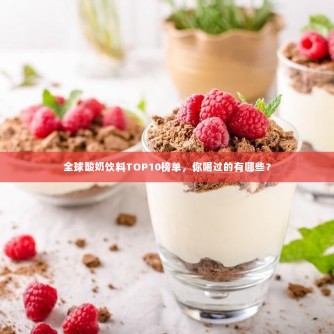 全球酸奶饮料TOP10榜单，你喝过的有哪些？