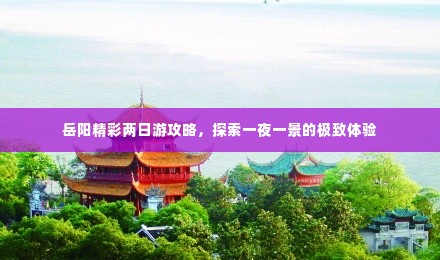 岳阳精彩两日游攻略,探索一夜一景的极致体验