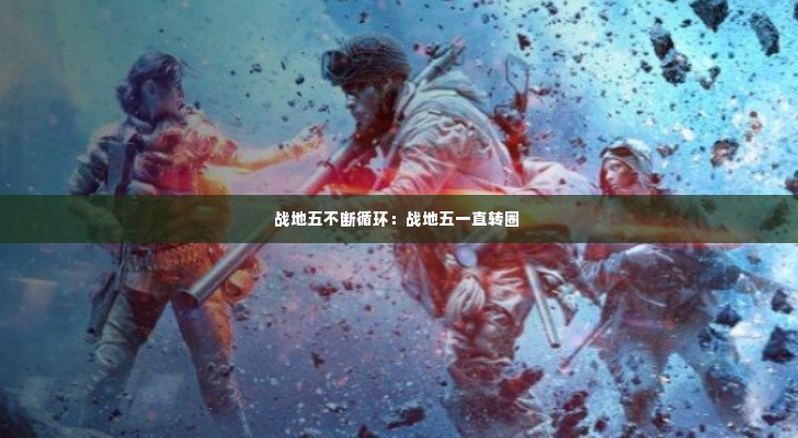 战地五不断循环:战地五一直转圈