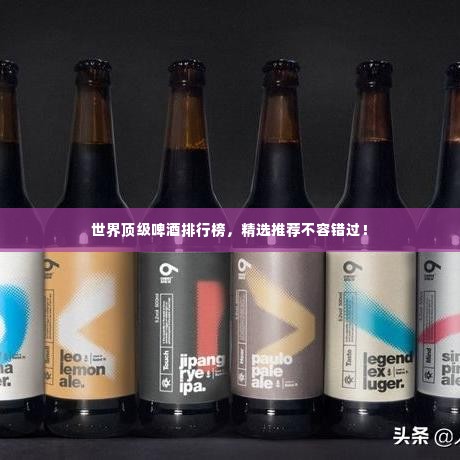 世界顶级啤酒排行榜，精选推荐不容错过！