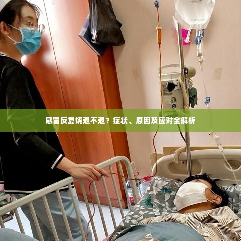 感冒反复烧退不退？症状、原因及应对全解析