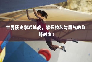 世界顶尖攀岩挑战,攀石技艺与勇气的巅峰对决!
