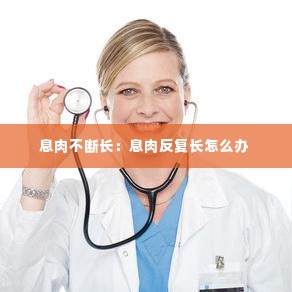 息肉不断长:息肉反复长怎么办