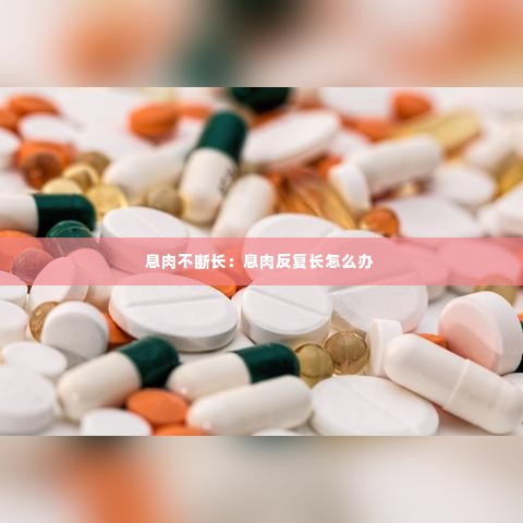 息肉不断长:息肉反复长怎么办