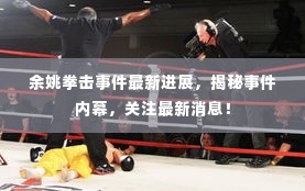 余姚拳击事件最新进展,揭秘事件内幕,关注最新消息!