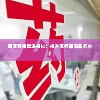 落实医保增进福祉:提升医疗保障服务水平
