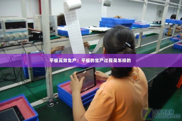 平板高效生产:平板的生产过程是怎样的