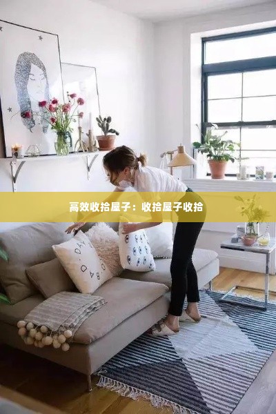 高效收拾屋子:收拾屋子收拾