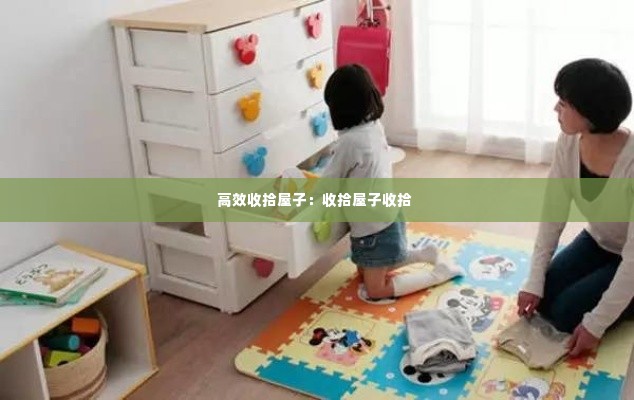 高效收拾屋子:收拾屋子收拾