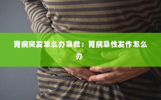 胃病突发怎么办急救:胃病急性发作怎么办