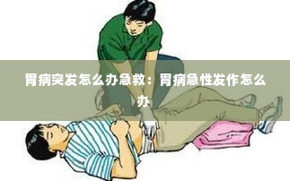 胃病突发怎么办急救:胃病急性发作怎么办