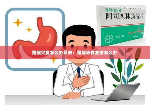 胃病突发怎么办急救:胃病急性发作怎么办
