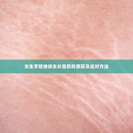 女生手臂持续生长背后的原因及应对方法