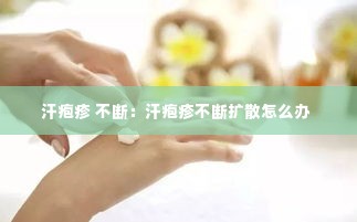 汗疱疹 不断：汗疱疹不断扩散怎么办 