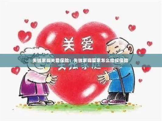 失独家庭关爱保险:失独家庭国家怎么给投保险