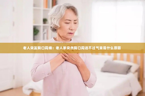 老人突发胸口闷痛：老人家突然胸口闷透不过气来是什么原因 