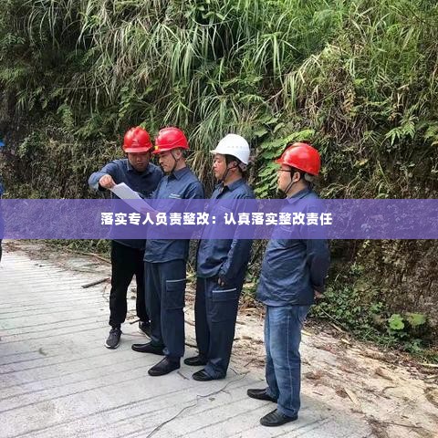 落实专人负责整改:认真落实整改责任