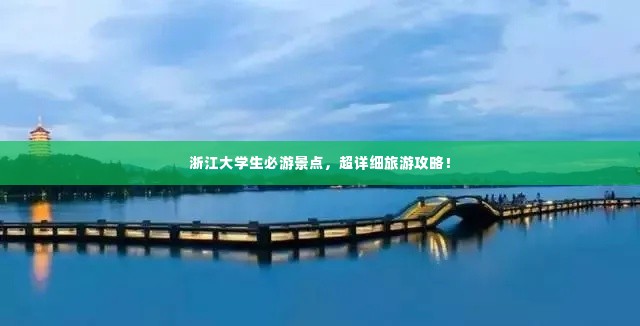 浙江大学生必游景点,超详细旅游攻略!