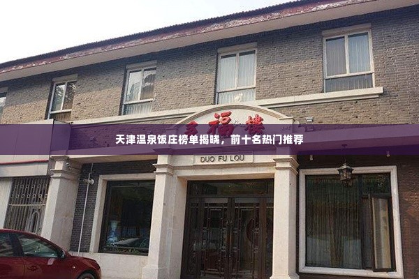 天津温泉饭庄榜单揭晓,前十名热门推荐