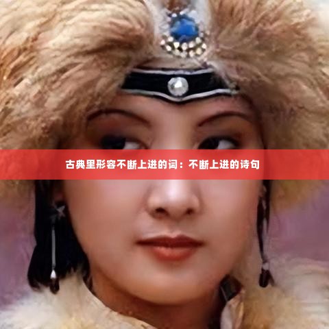 古典里形容不断上进的词:不断上进的诗句